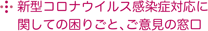 新型コロナウイルス感染症対応に関しての困りごと、ご意見の窓口